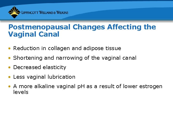 Postmenopausal Changes Affecting the Vaginal Canal • Reduction in collagen and adipose tissue •