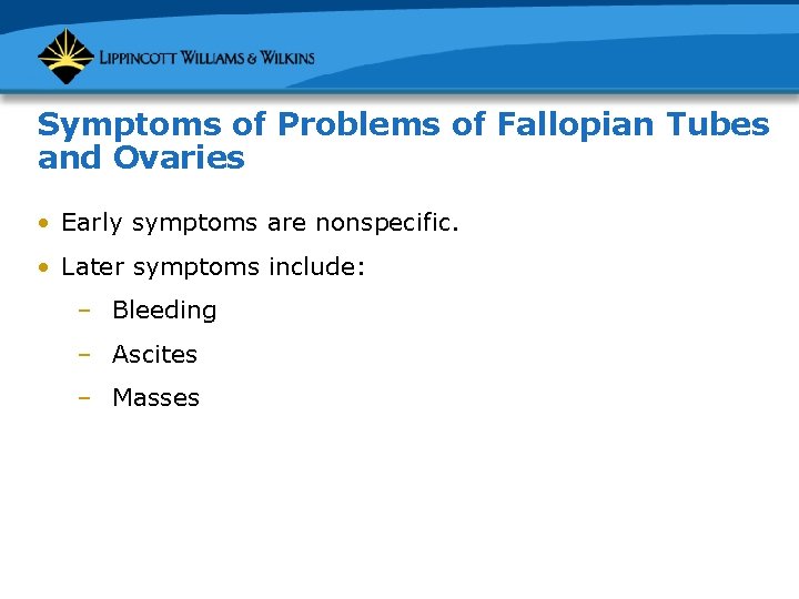 Symptoms of Problems of Fallopian Tubes and Ovaries • Early symptoms are nonspecific. •