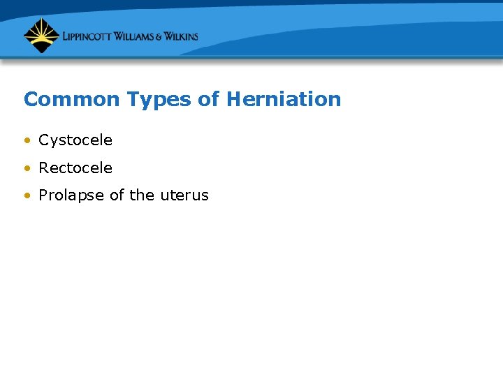 Common Types of Herniation • Cystocele • Rectocele • Prolapse of the uterus 