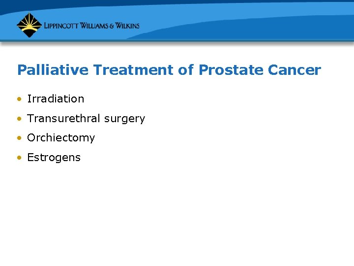 Palliative Treatment of Prostate Cancer • Irradiation • Transurethral surgery • Orchiectomy • Estrogens