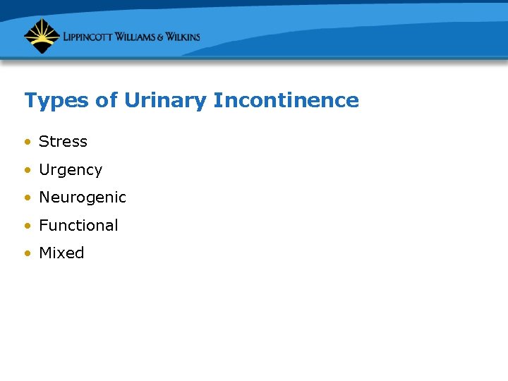 Types of Urinary Incontinence • Stress • Urgency • Neurogenic • Functional • Mixed