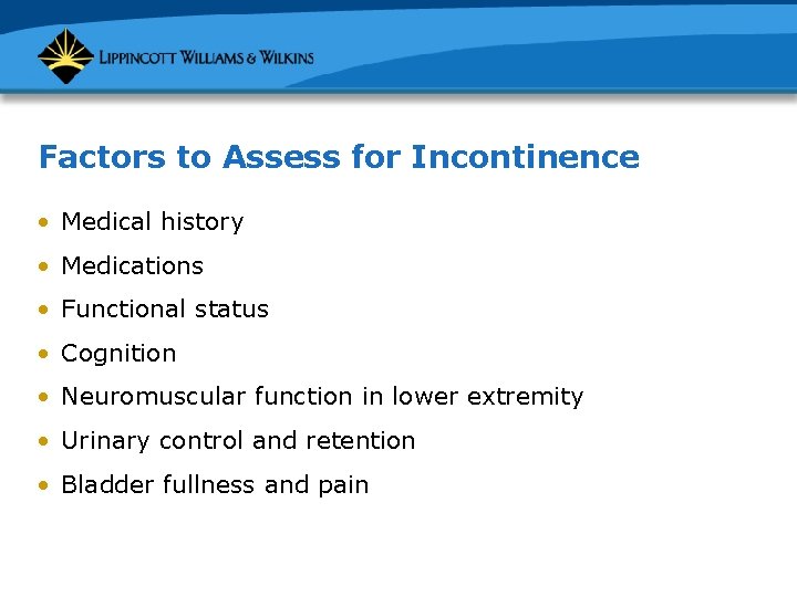 Factors to Assess for Incontinence • Medical history • Medications • Functional status •