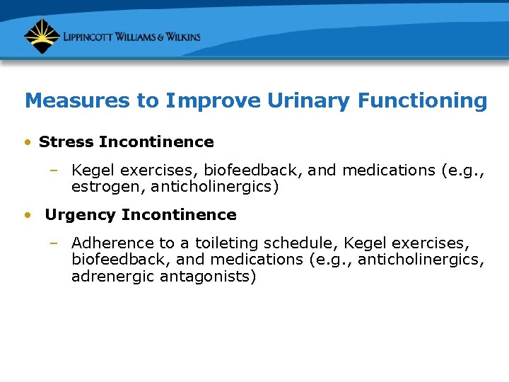 Measures to Improve Urinary Functioning • Stress Incontinence – Kegel exercises, biofeedback, and medications