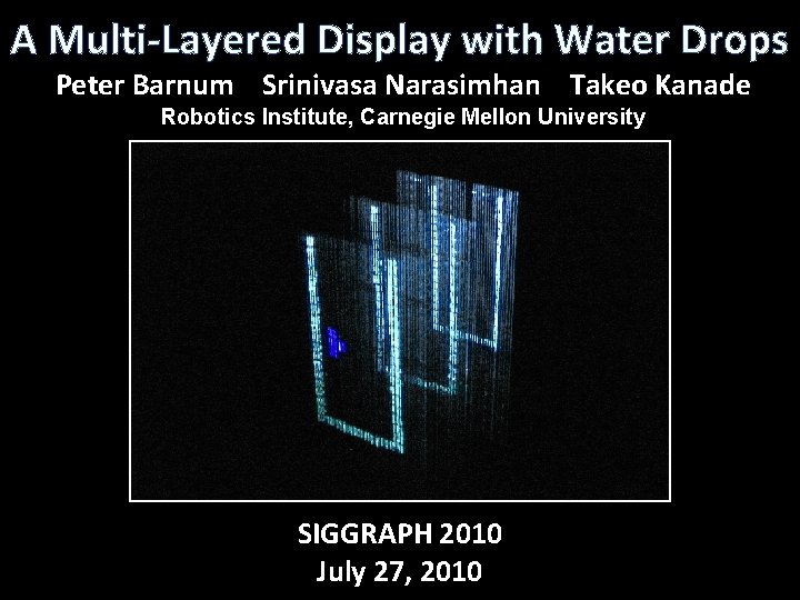 A Multi-Layered Display with Water Drops Peter Barnum Srinivasa Narasimhan Takeo Kanade Robotics Institute,
