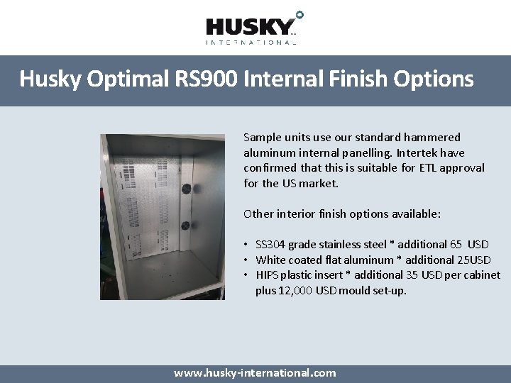 Husky Optimal RS 900 Internal Finish Options Sample units use our standard hammered aluminum Husky Optimal RS 900 Internal Finish Options Sample units use our standard hammered aluminum