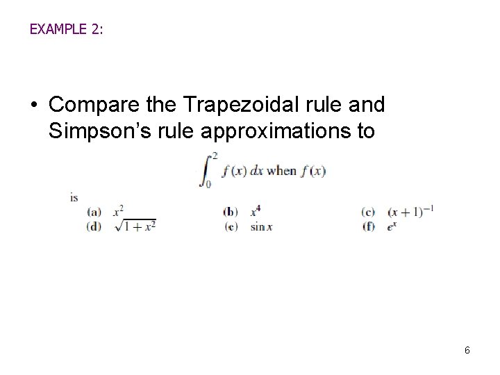 EXAMPLE 2: • Compare the Trapezoidal rule and Simpson’s rule approximations to 6 