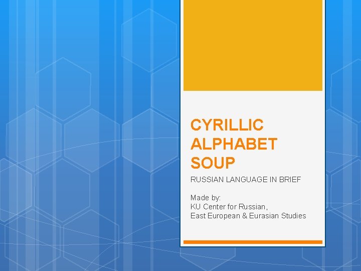 CYRILLIC ALPHABET SOUP RUSSIAN LANGUAGE IN BRIEF Made by: KU Center for Russian, East CYRILLIC ALPHABET SOUP RUSSIAN LANGUAGE IN BRIEF Made by: KU Center for Russian, East