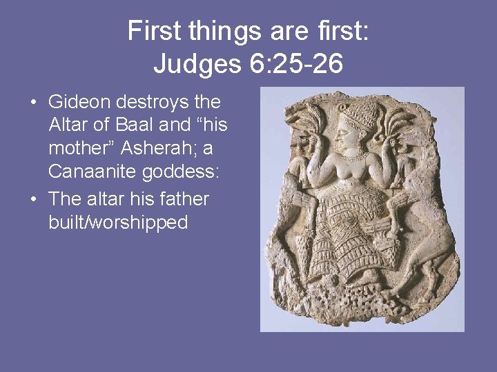 First things are first: Judges 6: 25 -26 • Gideon destroys the Altar of