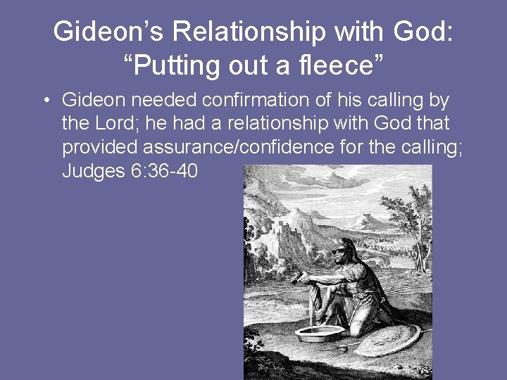 Gideon’s Relationship with God: “Putting out a fleece” • Gideon needed confirmation of his