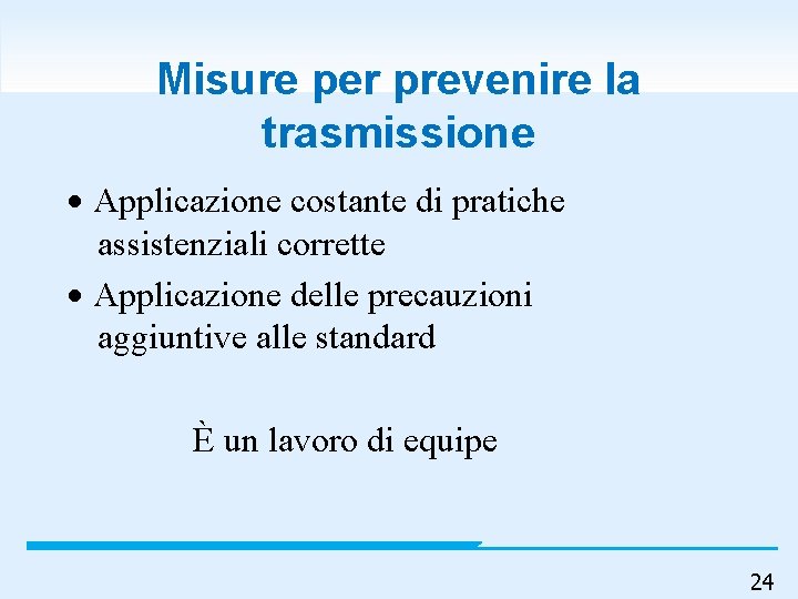 Misure per prevenire la trasmissione Applicazione costante di pratiche assistenziali corrette Applicazione delle precauzioni