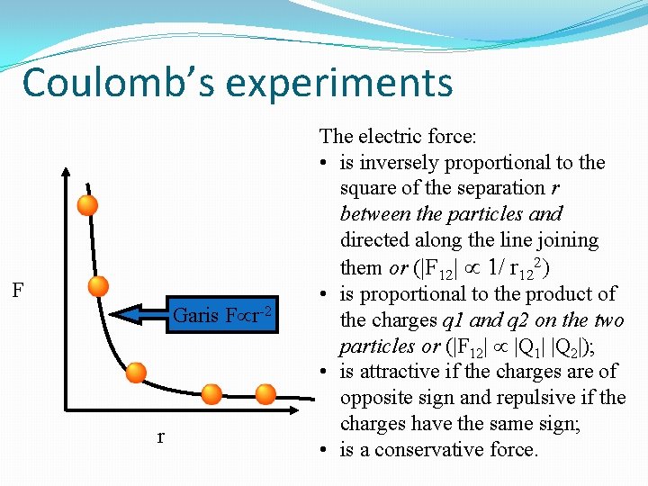 Coulomb’s experiments F Garis F r-2 r The electric force: • is inversely proportional