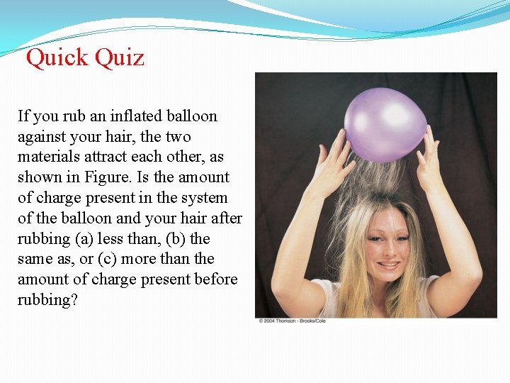 Quick Quiz If you rub an inflated balloon against your hair, the two materials