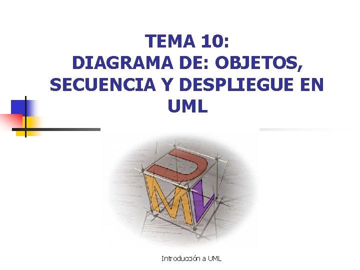 TEMA 10: DIAGRAMA DE: OBJETOS, SECUENCIA Y DESPLIEGUE EN UML Introducción a UML 