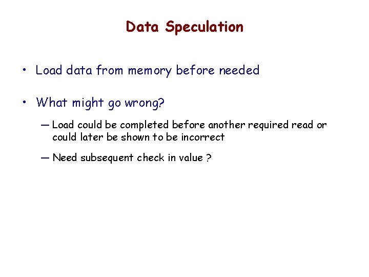 Data Speculation • Load data from memory before needed • What might go wrong?