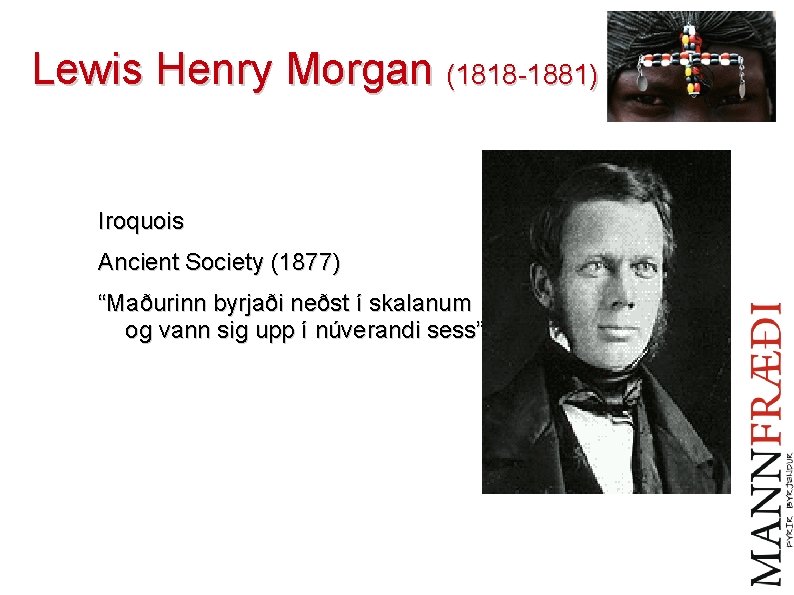 Lewis Henry Morgan (1818 -1881) Iroquois Ancient Society (1877) “Maðurinn byrjaði neðst í skalanum