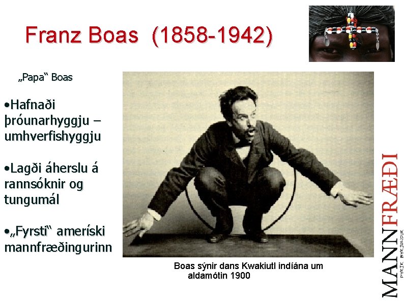 Franz Boas (1858 -1942) „Papa“ Boas • Hafnaði þróunarhyggju – umhverfishyggju • Lagði áherslu