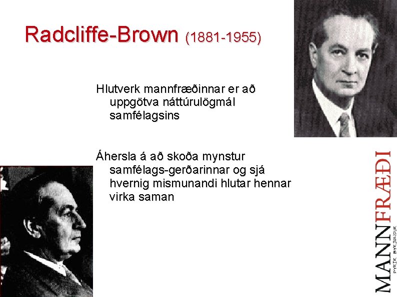 Radcliffe-Brown (1881 -1955) Hlutverk mannfræðinnar er að uppgötva náttúrulögmál samfélagsins Áhersla á að skoða