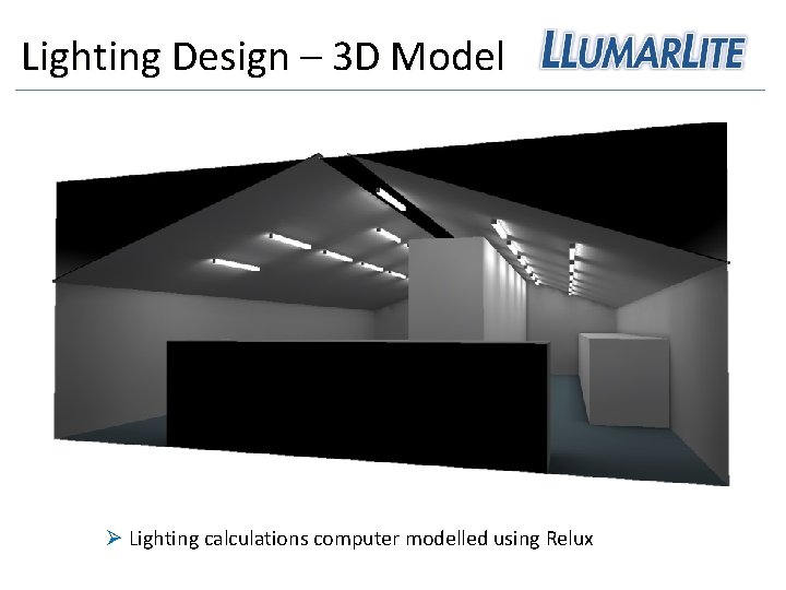 Lighting Design – 3 D Model Ø Lighting calculations computer modelled using Relux 