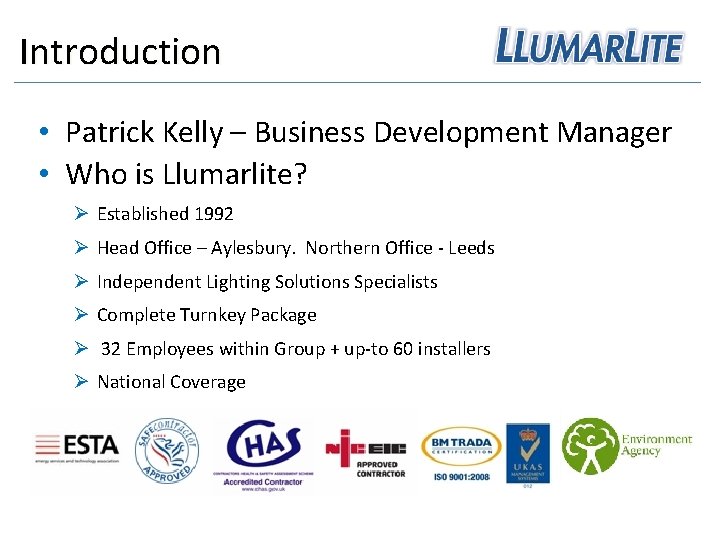 Introduction • Patrick Kelly – Business Development Manager • Who is Llumarlite? Ø Established