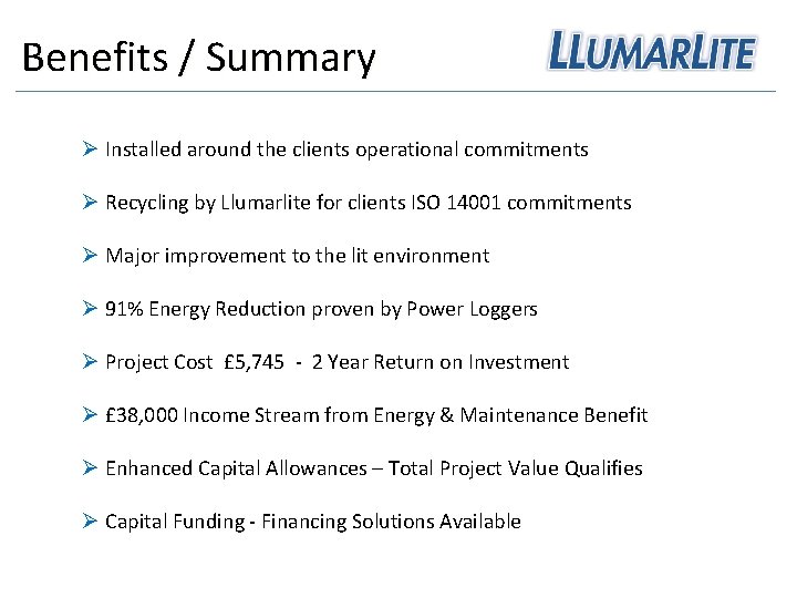 Benefits / Summary Ø Installed around the clients operational commitments Ø Recycling by Llumarlite
