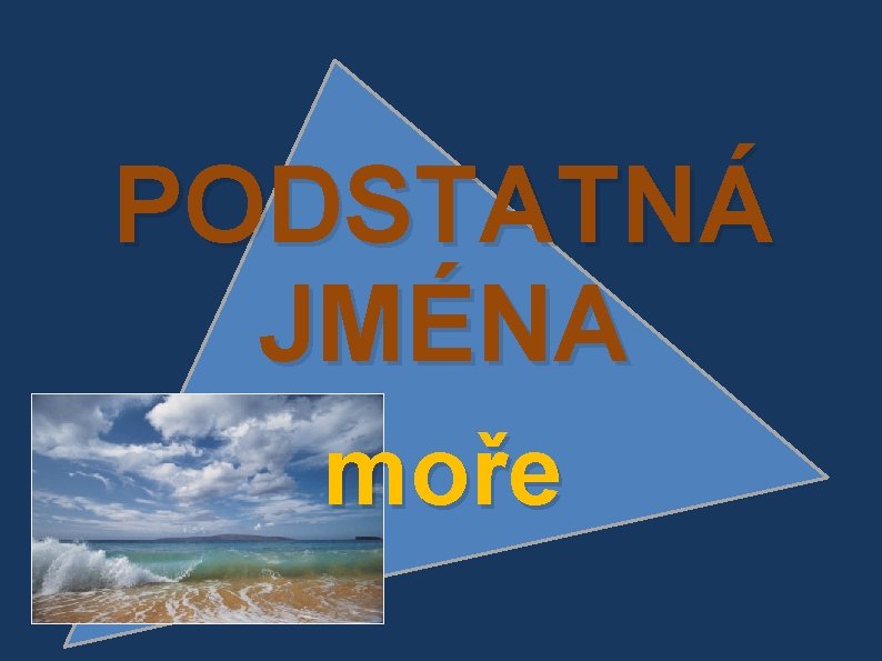 PODSTATNÁ JMÉNA moře 