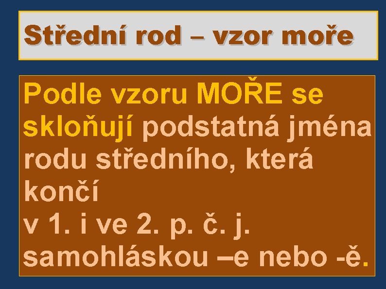 Střední rod – vzor moře Podle vzoru MOŘE se skloňují podstatná jména rodu středního,