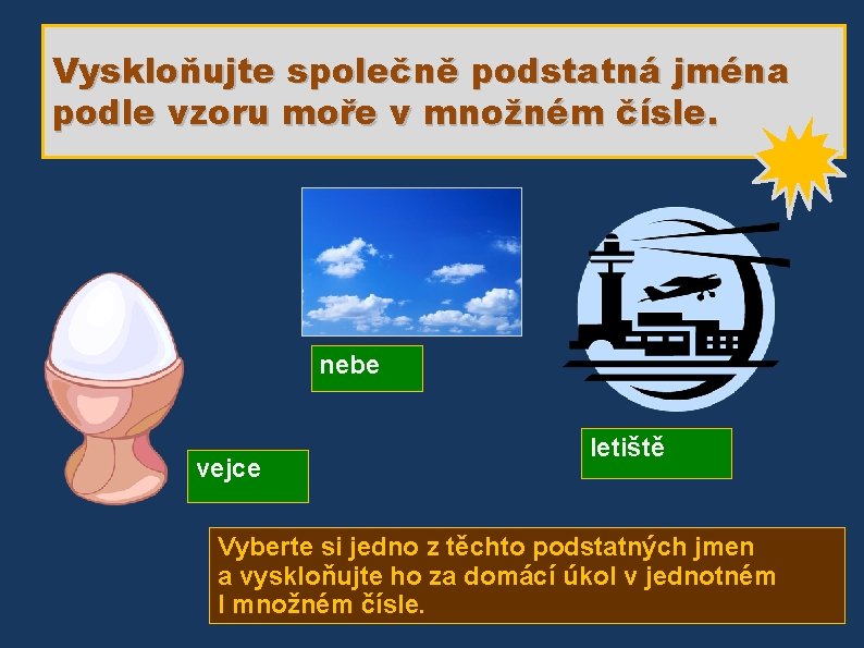 Vyskloňujte společně podstatná jména podle vzoru moře v množném čísle. nebe vejce letiště Vyberte