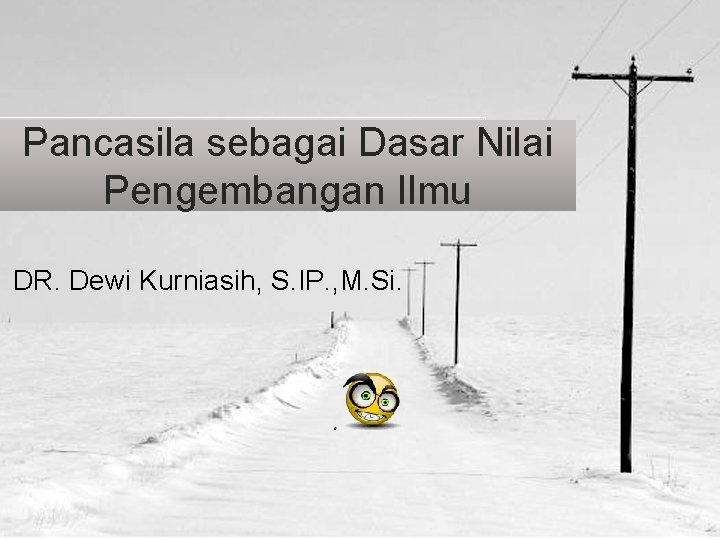 Pancasila sebagai Dasar Nilai Pengembangan Ilmu DR. Dewi Kurniasih, S. IP. , M. Si.