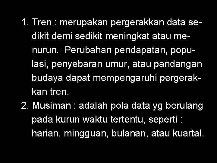 1. Tren : merupakan pergerakkan data sedikit demi sedikit meningkat atau menurun. Perubahan pendapatan,