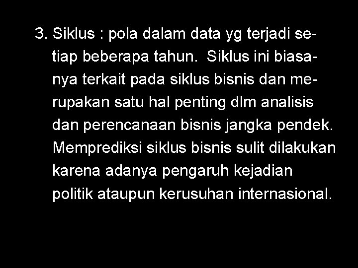 3. Siklus : pola dalam data yg terjadi setiap beberapa tahun. Siklus ini biasanya