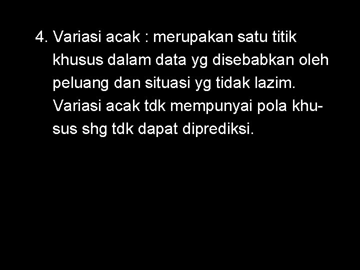 4. Variasi acak : merupakan satu titik khusus dalam data yg disebabkan oleh peluang