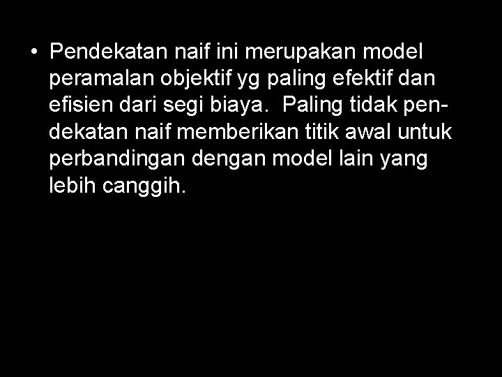  • Pendekatan naif ini merupakan model peramalan objektif yg paling efektif dan efisien