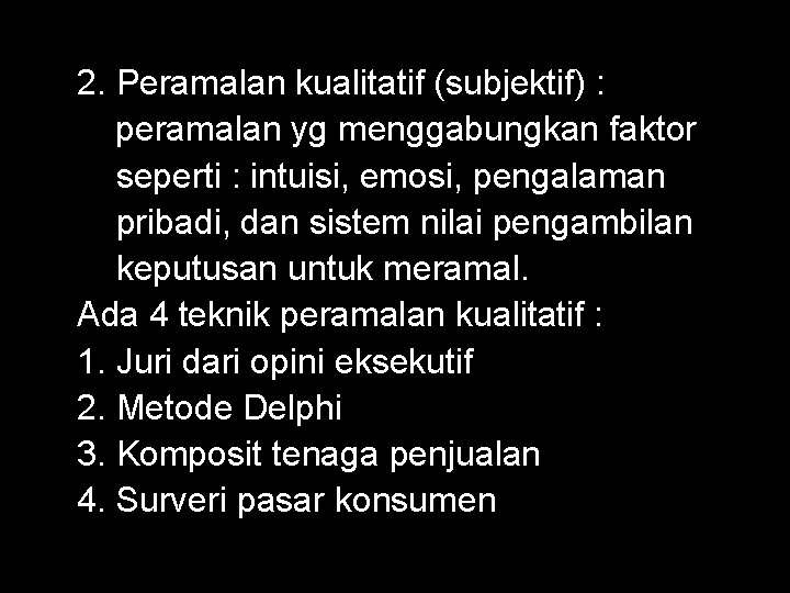 2. Peramalan kualitatif (subjektif) : peramalan yg menggabungkan faktor seperti : intuisi, emosi, pengalaman