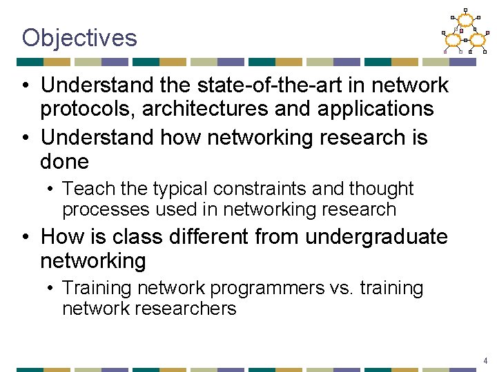 Objectives • Understand the state-of-the-art in network protocols, architectures and applications • Understand how