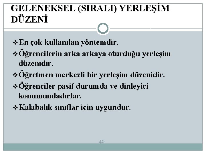 GELENEKSEL (SIRALI) YERLEŞİM DÜZENİ v. En çok kullanılan yöntemdir. vÖğrencilerin arkaya oturduğu yerleşim düzenidir.