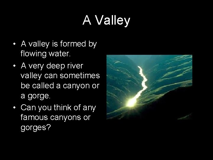 A Valley • A valley is formed by flowing water. • A very deep