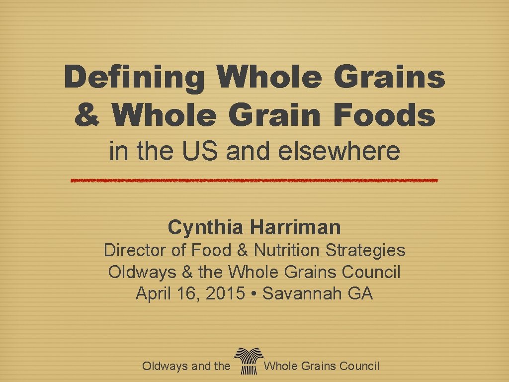 Defining Whole Grains & Whole Grain Foods in the US and elsewhere Cynthia Harriman