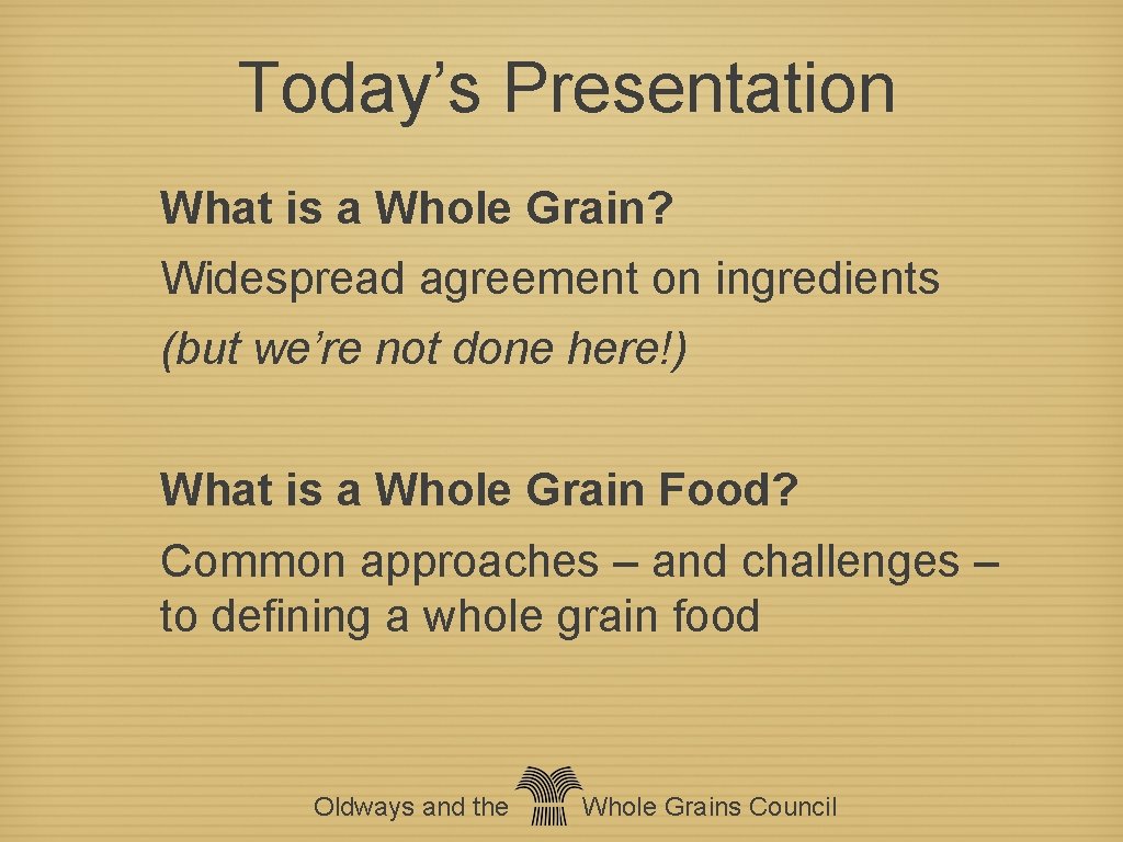 Today’s Presentation What is a Whole Grain? Widespread agreement on ingredients (but we’re not