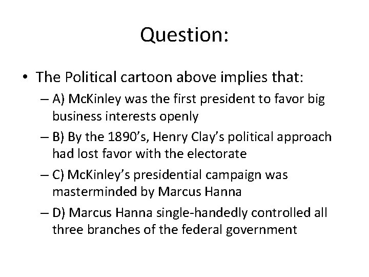 Question: • The Political cartoon above implies that: – A) Mc. Kinley was the