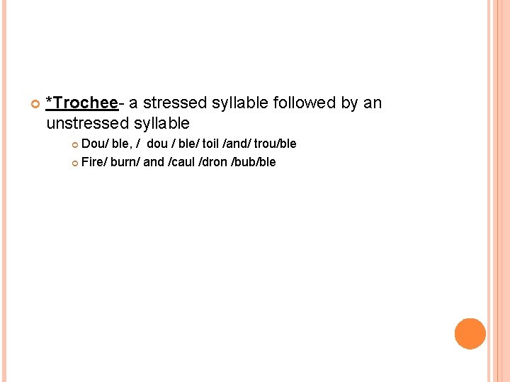  *Trochee- a stressed syllable followed by an unstressed syllable Dou/ ble, / dou