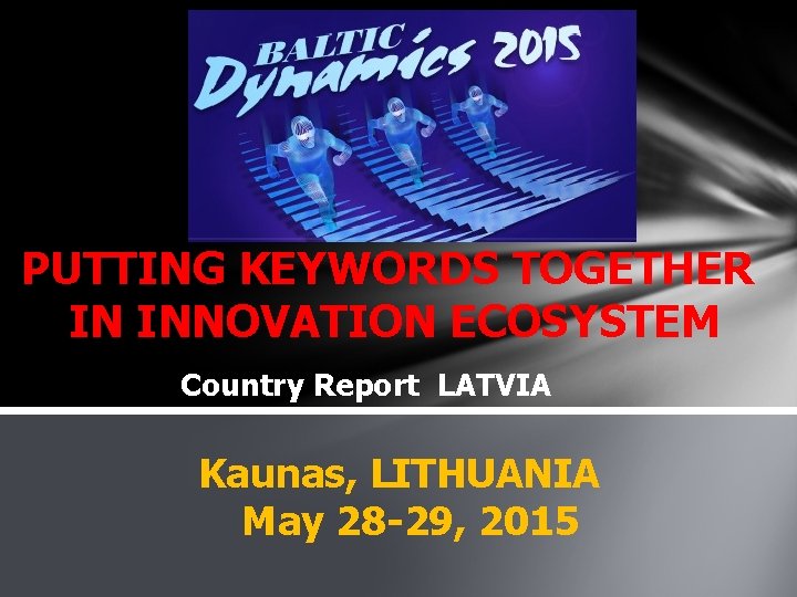 PUTTING KEYWORDS TOGETHER IN INNOVATION ECOSYSTEM Country Report LATVIA Kaunas, LITHUANIA May 28 -29,