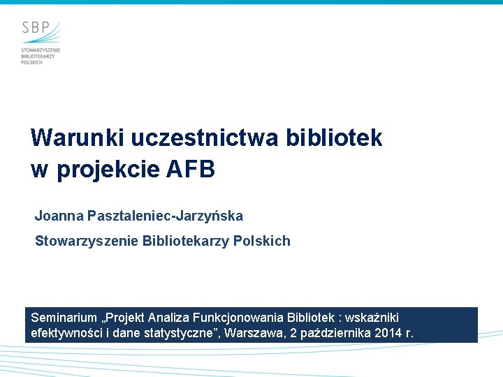 Warunki uczestnictwa bibliotek w projekcie AFB Joanna Pasztaleniec-Jarzyńska Stowarzyszenie Bibliotekarzy Polskich Seminarium „Projekt Analiza