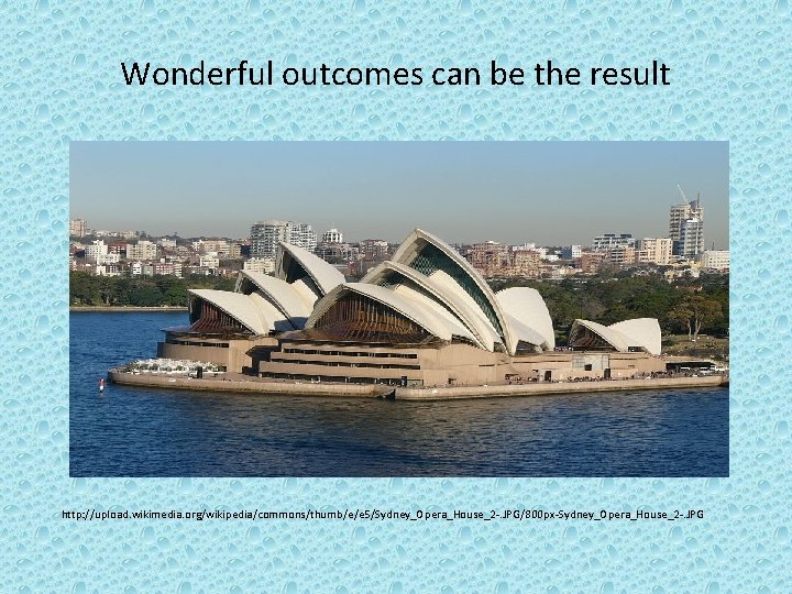 Wonderful outcomes can be the result http: //upload. wikimedia. org/wikipedia/commons/thumb/e/e 5/Sydney_Opera_House_2 -. JPG/800 px-Sydney_Opera_House_2