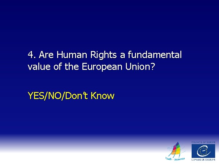 4. Are Human Rights a fundamental value of the European Union? YES/NO/Don’t Know 