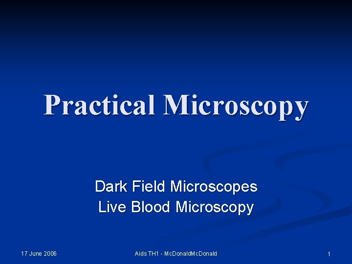 Practical Microscopy Dark Field Microscopes Live Blood Microscopy 17 June 2006 Aids TH 1