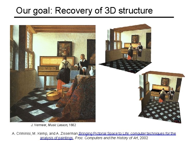 Our goal: Recovery of 3 D structure J. Vermeer, Music Lesson, 1662 A. Criminisi,