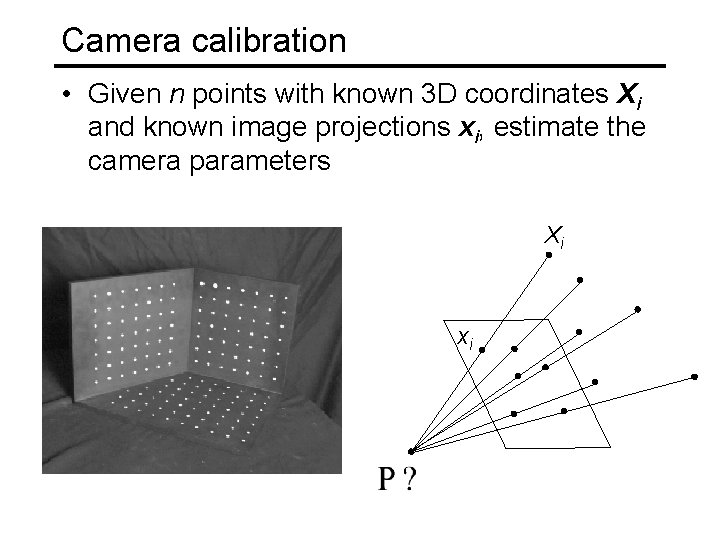Camera calibration • Given n points with known 3 D coordinates Xi and known