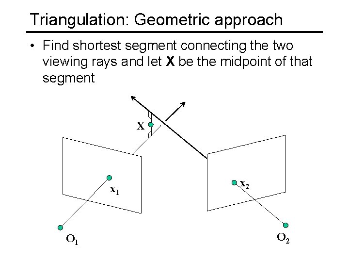 Triangulation: Geometric approach • Find shortest segment connecting the two viewing rays and let