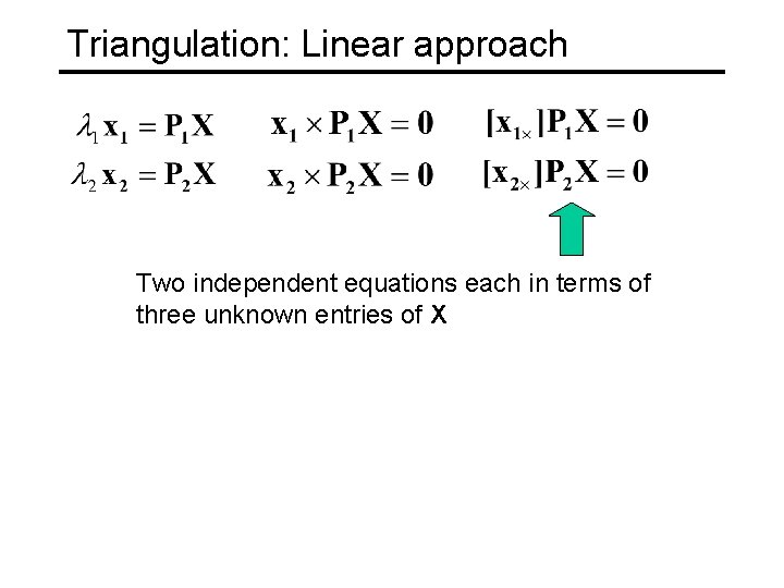 Triangulation: Linear approach Two independent equations each in terms of three unknown entries of