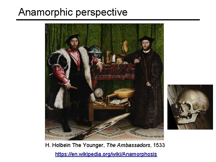 Anamorphic perspective H. Holbein The Younger, The Ambassadors, 1533 https: //en. wikipedia. org/wiki/Anamorphosis 